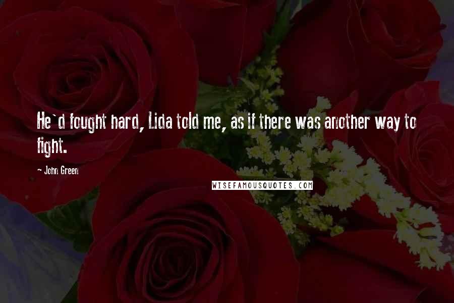 John Green Quotes: He'd fought hard, Lida told me, as if there was another way to fight.