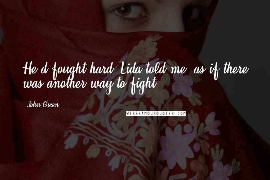 John Green Quotes: He'd fought hard, Lida told me, as if there was another way to fight.