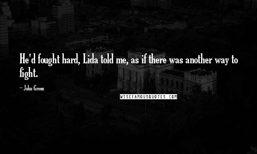 John Green Quotes: He'd fought hard, Lida told me, as if there was another way to fight.