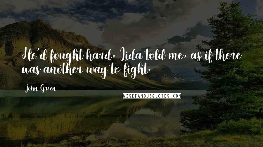 John Green Quotes: He'd fought hard, Lida told me, as if there was another way to fight.