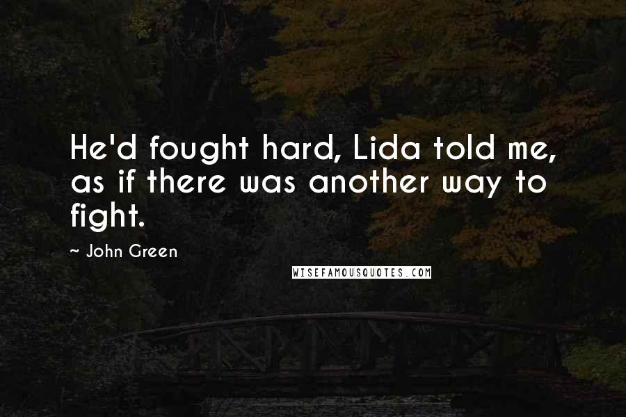 John Green Quotes: He'd fought hard, Lida told me, as if there was another way to fight.