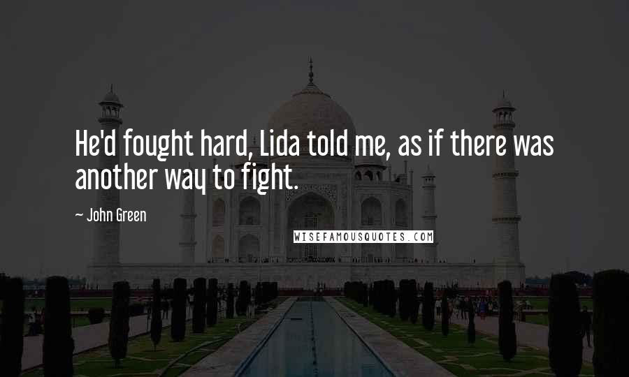 John Green Quotes: He'd fought hard, Lida told me, as if there was another way to fight.