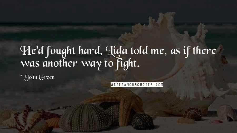 John Green Quotes: He'd fought hard, Lida told me, as if there was another way to fight.