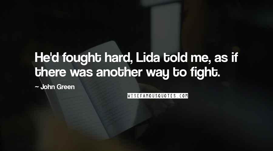 John Green Quotes: He'd fought hard, Lida told me, as if there was another way to fight.