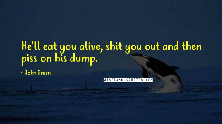 John Green Quotes: He'll eat you alive, shit you out and then piss on his dump.