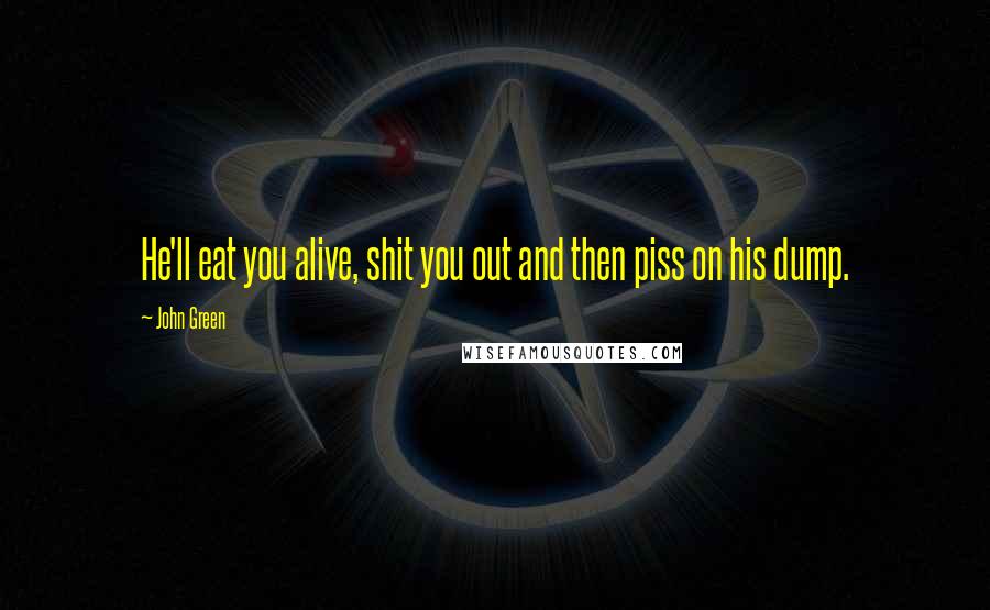 John Green Quotes: He'll eat you alive, shit you out and then piss on his dump.