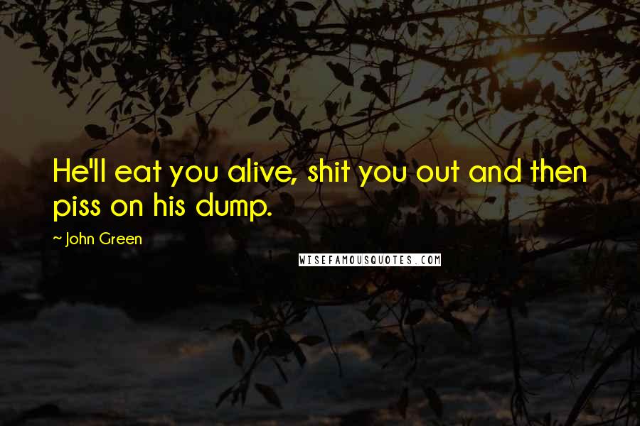 John Green Quotes: He'll eat you alive, shit you out and then piss on his dump.