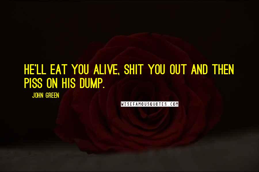 John Green Quotes: He'll eat you alive, shit you out and then piss on his dump.