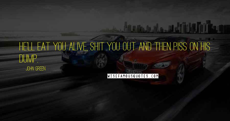 John Green Quotes: He'll eat you alive, shit you out and then piss on his dump.
