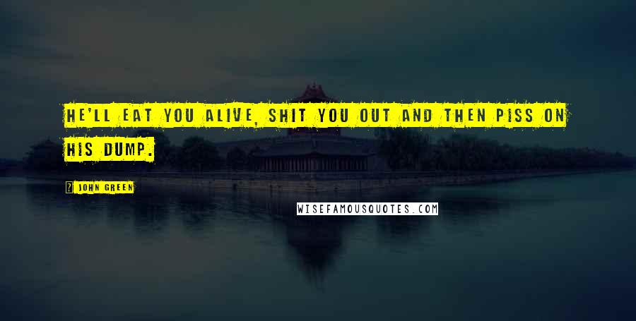John Green Quotes: He'll eat you alive, shit you out and then piss on his dump.