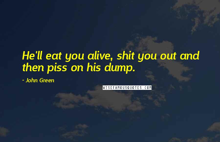John Green Quotes: He'll eat you alive, shit you out and then piss on his dump.