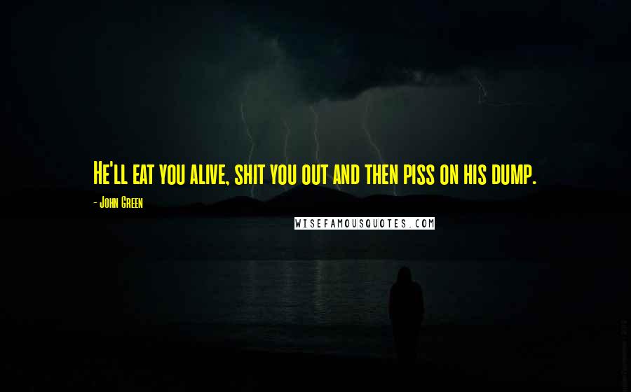 John Green Quotes: He'll eat you alive, shit you out and then piss on his dump.