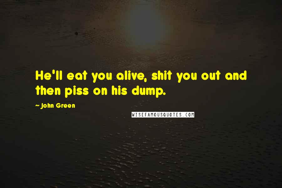 John Green Quotes: He'll eat you alive, shit you out and then piss on his dump.