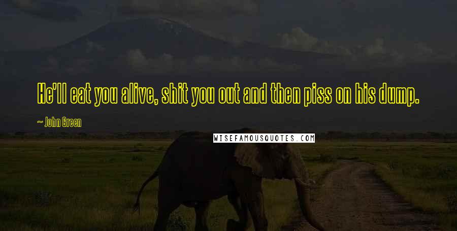 John Green Quotes: He'll eat you alive, shit you out and then piss on his dump.