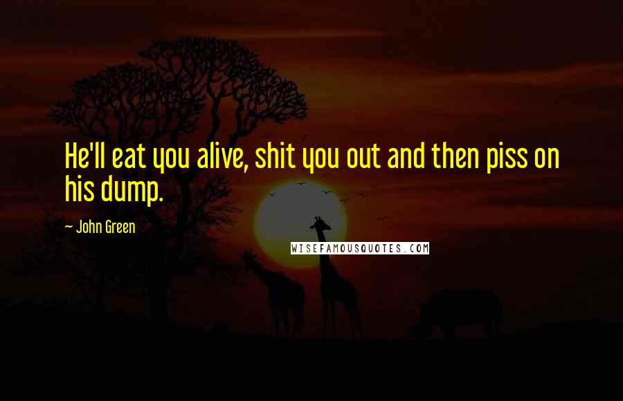 John Green Quotes: He'll eat you alive, shit you out and then piss on his dump.