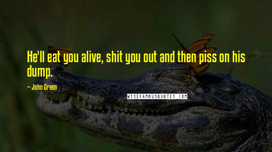 John Green Quotes: He'll eat you alive, shit you out and then piss on his dump.