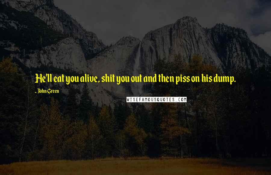 John Green Quotes: He'll eat you alive, shit you out and then piss on his dump.