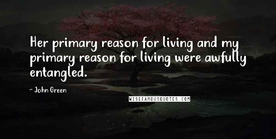 John Green Quotes: Her primary reason for living and my primary reason for living were awfully entangled.