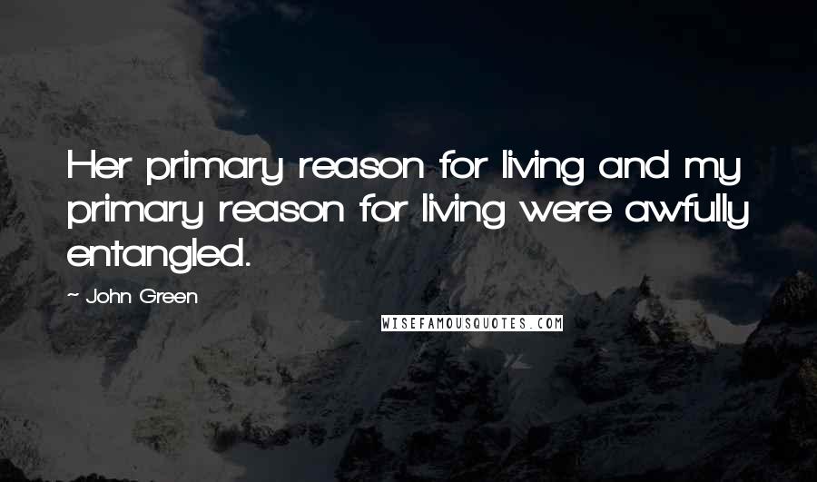 John Green Quotes: Her primary reason for living and my primary reason for living were awfully entangled.