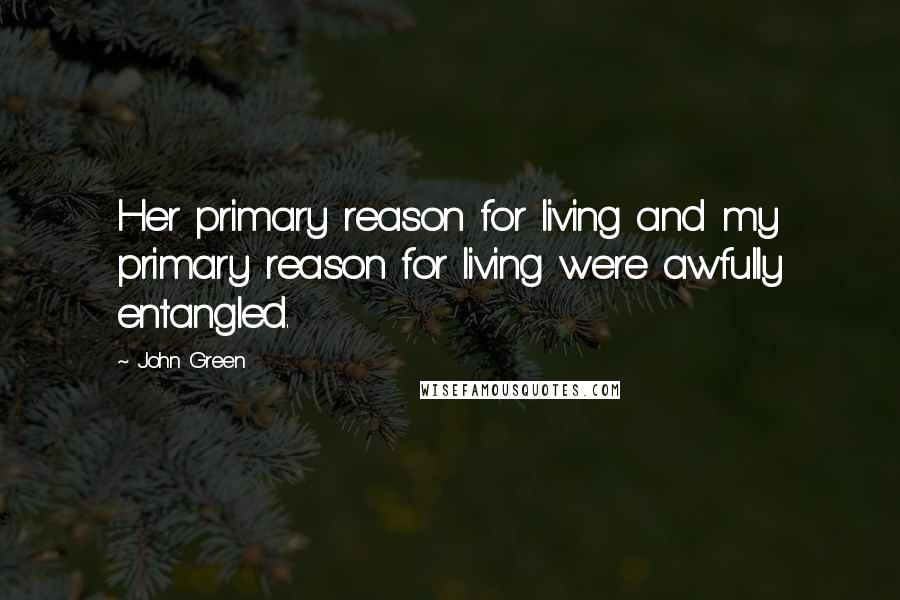 John Green Quotes: Her primary reason for living and my primary reason for living were awfully entangled.