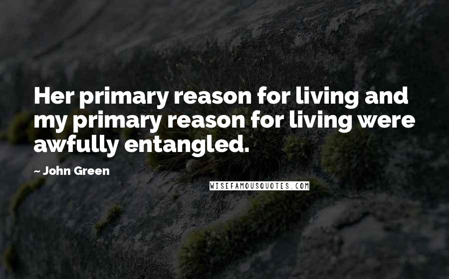 John Green Quotes: Her primary reason for living and my primary reason for living were awfully entangled.