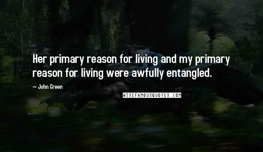 John Green Quotes: Her primary reason for living and my primary reason for living were awfully entangled.