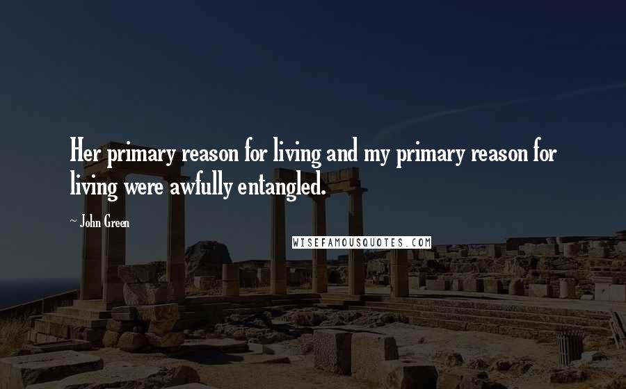 John Green Quotes: Her primary reason for living and my primary reason for living were awfully entangled.