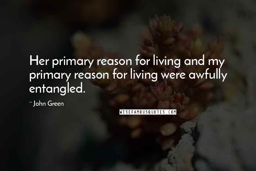John Green Quotes: Her primary reason for living and my primary reason for living were awfully entangled.