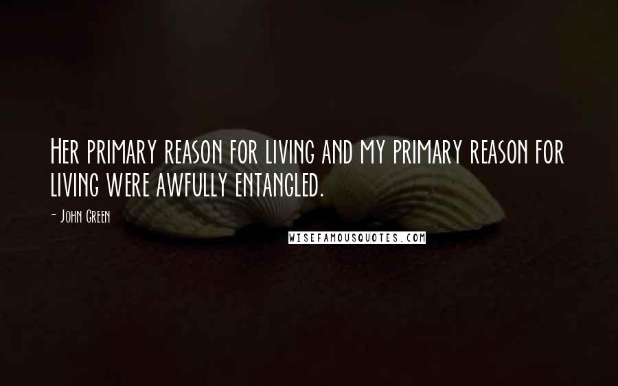 John Green Quotes: Her primary reason for living and my primary reason for living were awfully entangled.