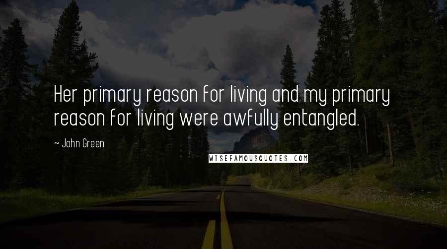 John Green Quotes: Her primary reason for living and my primary reason for living were awfully entangled.