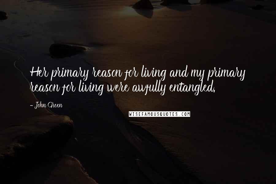 John Green Quotes: Her primary reason for living and my primary reason for living were awfully entangled.