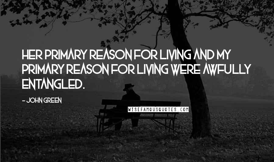 John Green Quotes: Her primary reason for living and my primary reason for living were awfully entangled.