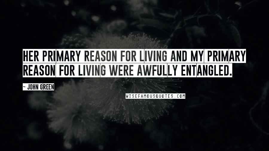 John Green Quotes: Her primary reason for living and my primary reason for living were awfully entangled.