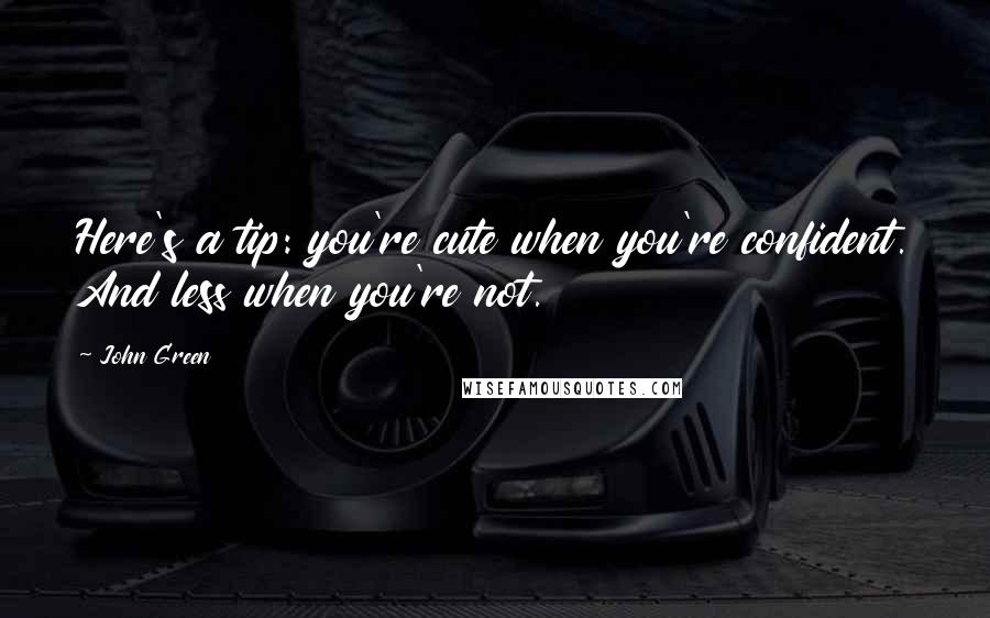 John Green Quotes: Here's a tip: you're cute when you're confident. And less when you're not.