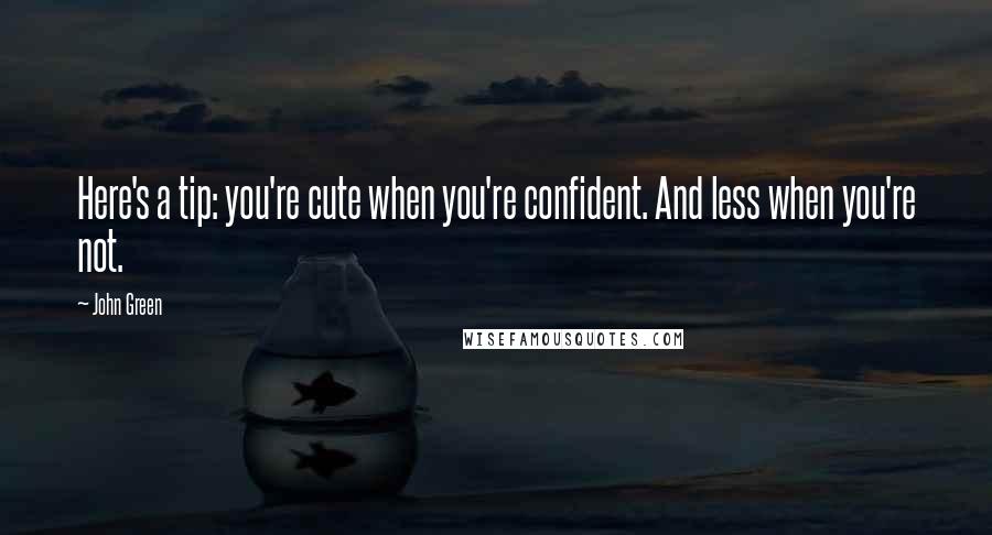 John Green Quotes: Here's a tip: you're cute when you're confident. And less when you're not.