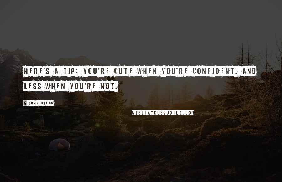 John Green Quotes: Here's a tip: you're cute when you're confident. And less when you're not.