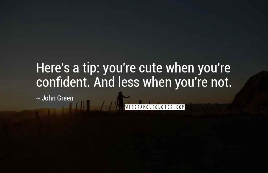 John Green Quotes: Here's a tip: you're cute when you're confident. And less when you're not.