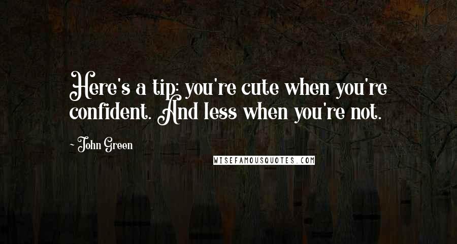 John Green Quotes: Here's a tip: you're cute when you're confident. And less when you're not.