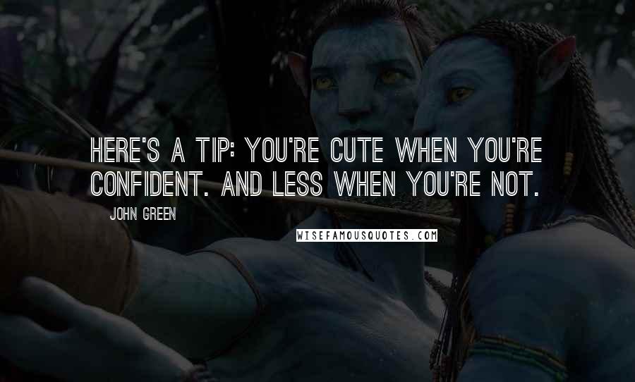 John Green Quotes: Here's a tip: you're cute when you're confident. And less when you're not.