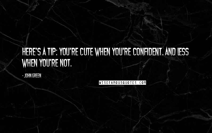 John Green Quotes: Here's a tip: you're cute when you're confident. And less when you're not.