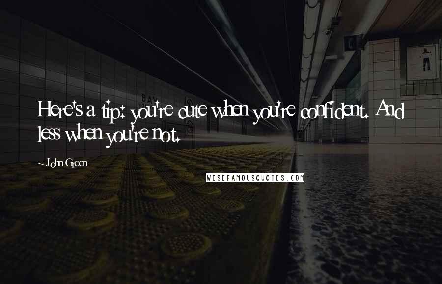 John Green Quotes: Here's a tip: you're cute when you're confident. And less when you're not.