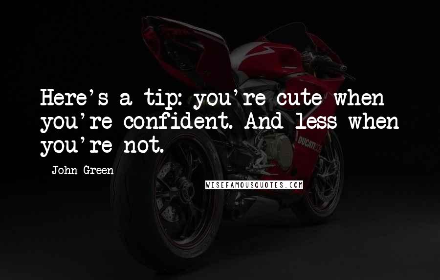 John Green Quotes: Here's a tip: you're cute when you're confident. And less when you're not.