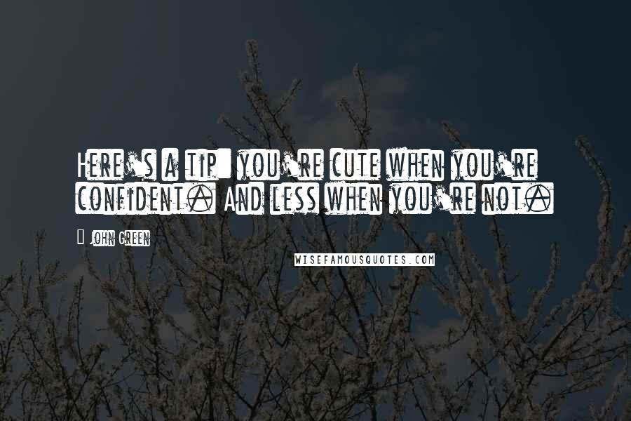 John Green Quotes: Here's a tip: you're cute when you're confident. And less when you're not.