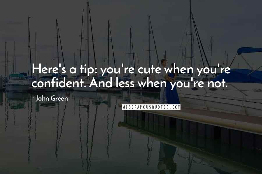 John Green Quotes: Here's a tip: you're cute when you're confident. And less when you're not.