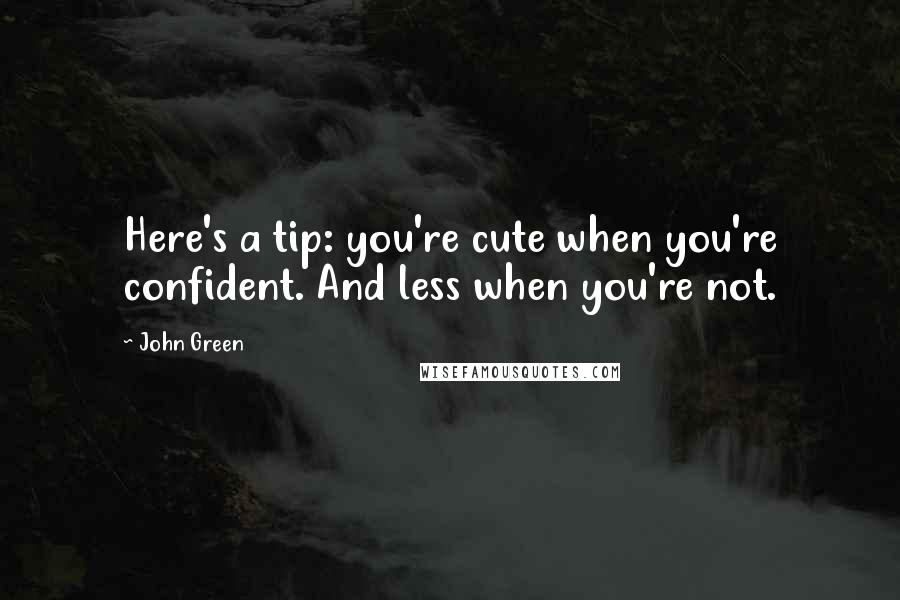 John Green Quotes: Here's a tip: you're cute when you're confident. And less when you're not.