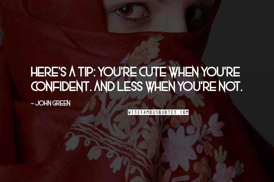 John Green Quotes: Here's a tip: you're cute when you're confident. And less when you're not.