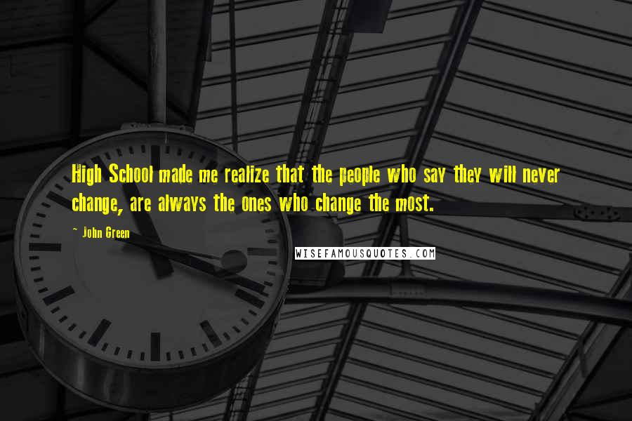 John Green Quotes: High School made me realize that the people who say they will never change, are always the ones who change the most.