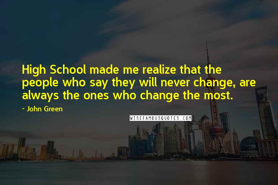 John Green Quotes: High School made me realize that the people who say they will never change, are always the ones who change the most.