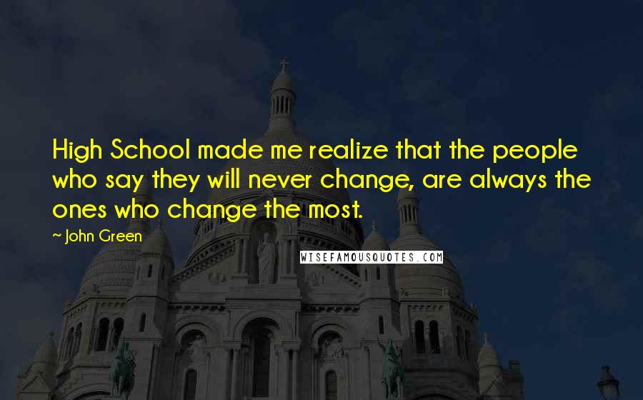 John Green Quotes: High School made me realize that the people who say they will never change, are always the ones who change the most.