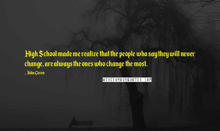 John Green Quotes: High School made me realize that the people who say they will never change, are always the ones who change the most.